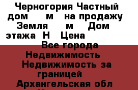 Черногория Частный дом 320 м2. на продажу. Земля 300 м2,  Дом 3 этажа. Н › Цена ­ 9 250 000 - Все города Недвижимость » Недвижимость за границей   . Архангельская обл.,Коряжма г.